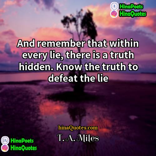 T A Miles Quotes | And remember that within every lie, there